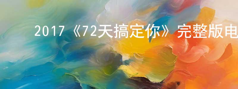 陈维科的动漫综艺大全,2017《72天搞定你》完整版电影/在线观看/百度云-美剧天堂